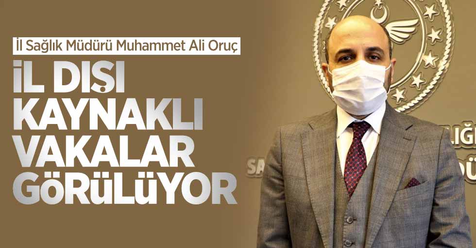 İl Sağlık Müdürü Muhammet Ali Oruç: İl dışı vakalar görülüyor