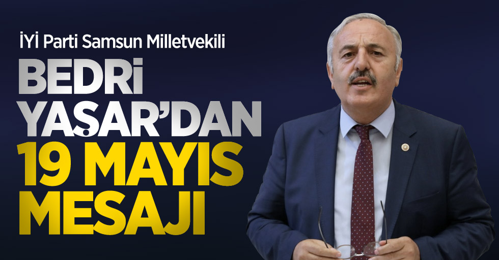 İYİ Parti Samsun Milletvekili Bedri Yaşar'dan 19 Mayıs mesajı