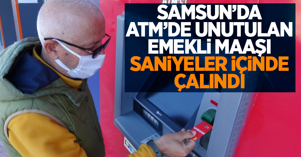 Samsun'da ATM'de unutulan emekli maaşı saniyeler içinde çalındı.