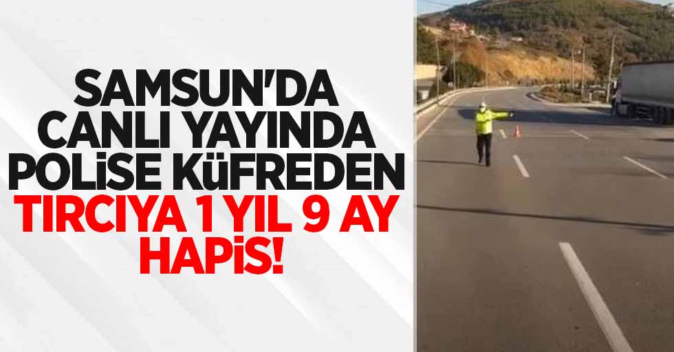 Samsun'da canlı yayında polise küfreden tırcıya 1 yıl 9 ay hapis