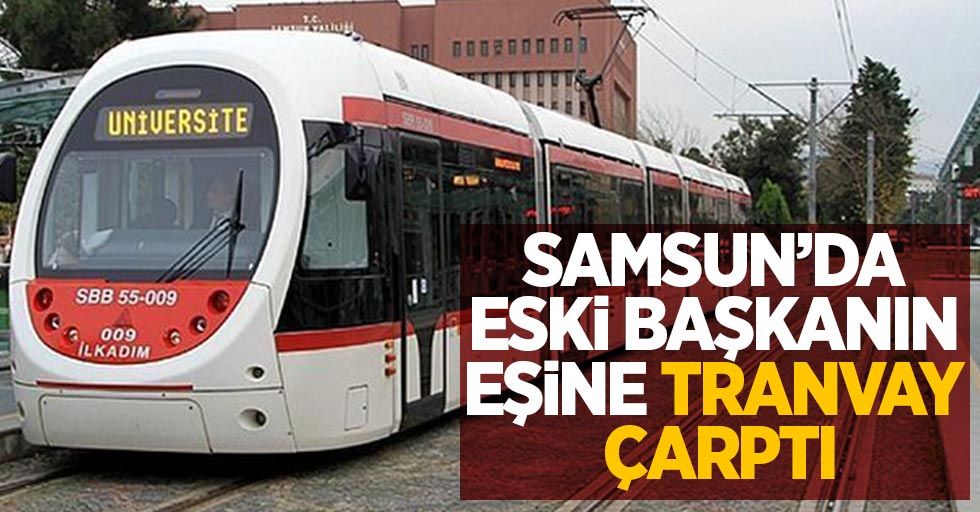 Samsun'da eski başkanın eşine tranvay çarptı