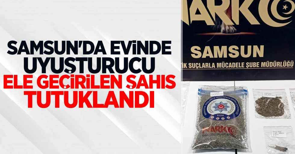 Samsun'da evinde uyuşturucu ele geçirilen şahıs tutuklandı