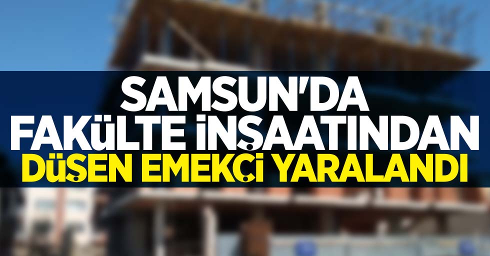 Samsun'da fakülte inşaatından düşen emekçi yaralandı