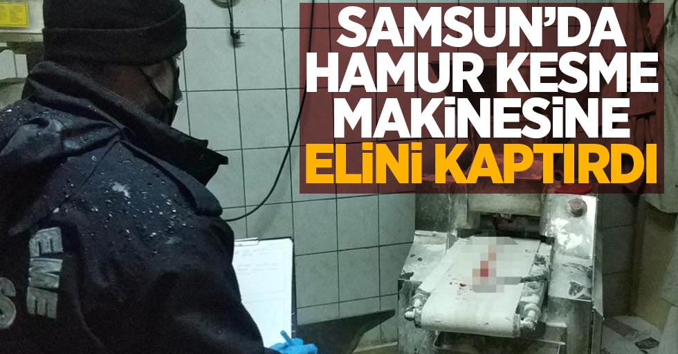 Samsun'da hamur kesme makinesine elini kaptıran kişi hastanelik oldu