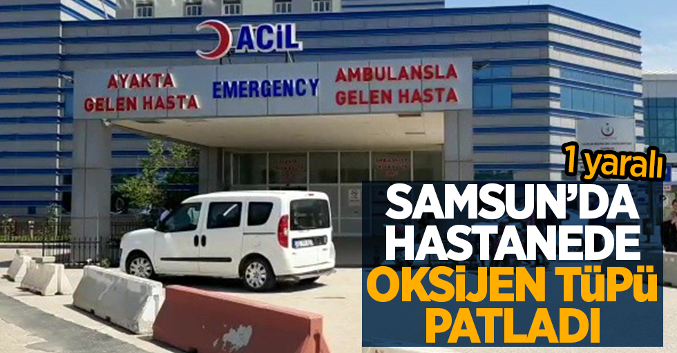 Samsun'da hastanede oksijen tüpü patladı