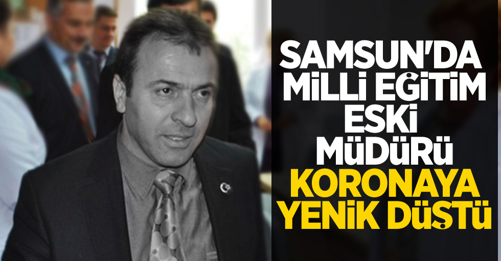 Samsun'da Milli Eğitim eski Müdürü koronaya yenik düştü 
