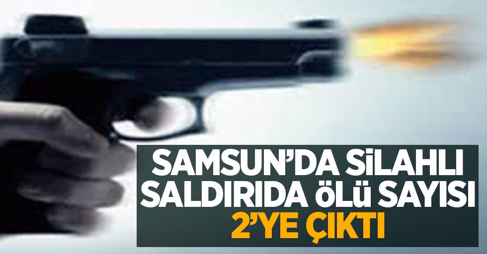 Samsun'da silahlı saldırıda ölü sayısı 2'ye çıktı