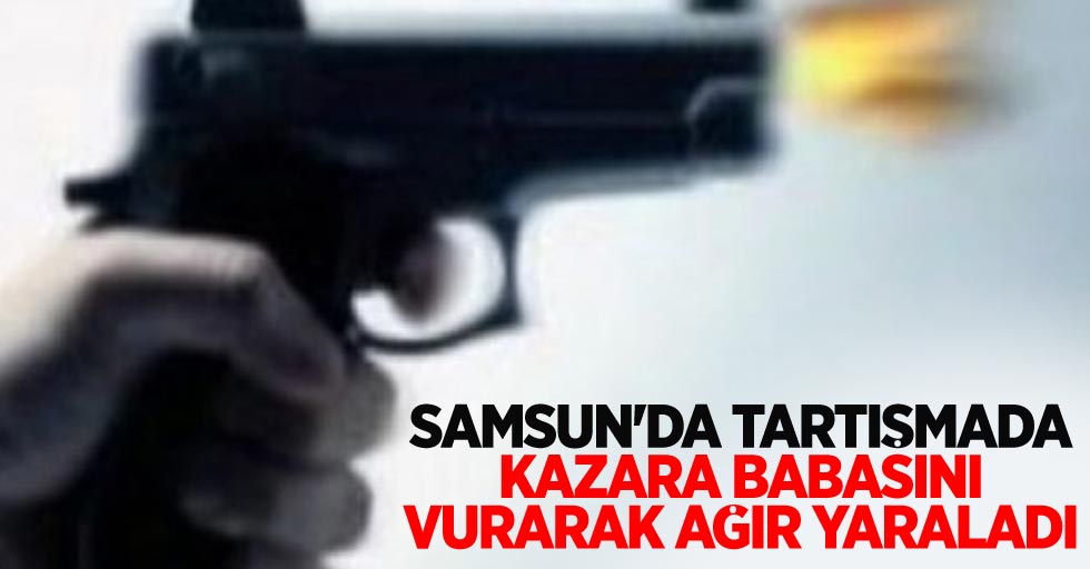 Samsun'da tartışmada kazara babasını vurarak ağır yaraladı