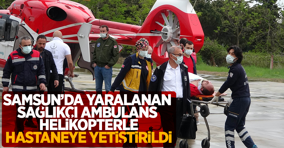 Samsun'da yaralanan sağlıkçı ambulans helikopterle hastaneye yetiştirildi
