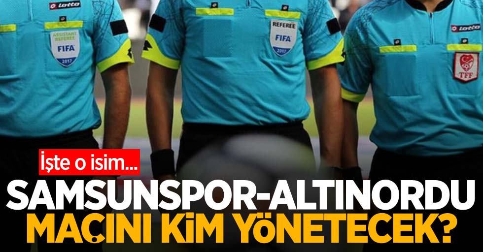 Samsunspor - Altınordu  maçını kim yönetecek ?  İşte o isim... 