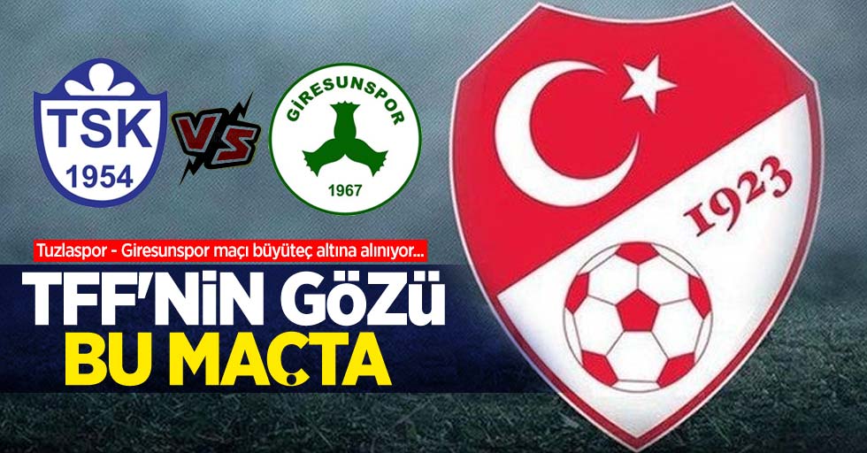 Tuzlaspor - Giresunspor maçı büyüteç altına alınıyor...  TFF'nin  gözü bu  maçta olacak 