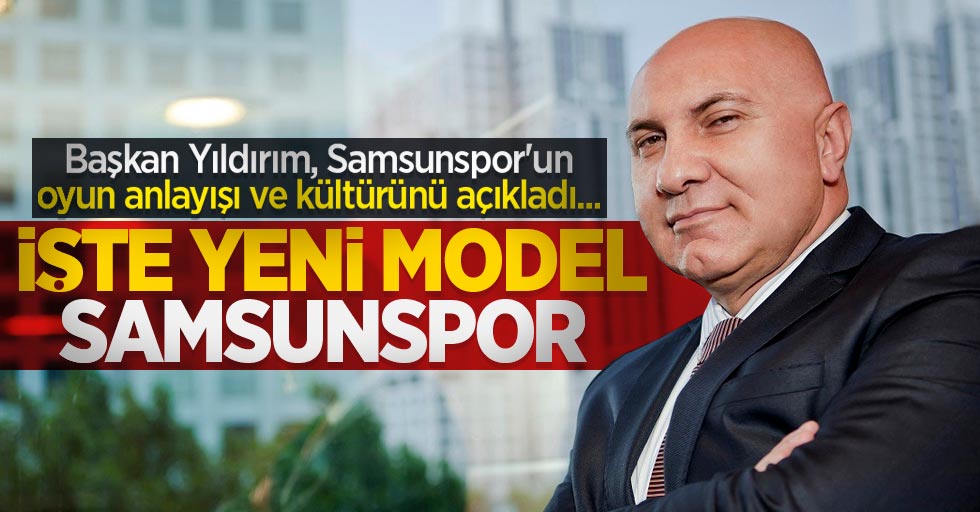 Başkan Yıldırım, Samsunspor'un oyun anlayışı ve kültürünü açıkladı... İşte yeni model SAMSUNSPOR