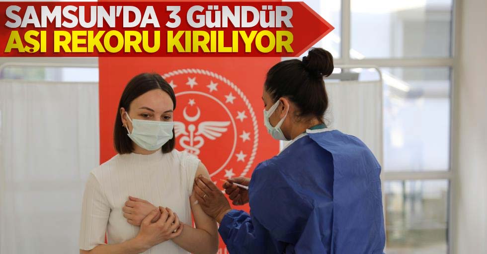 Samsun'da 3 gündür aşı rekoru kırılıyor