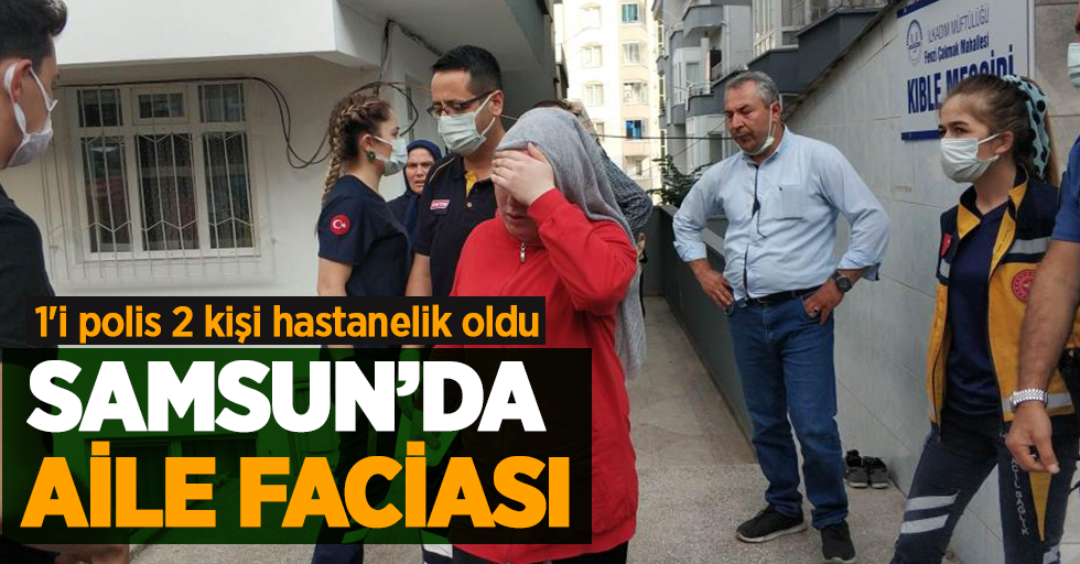 Samsun'da aile faciası 1'i polis 2 kişi hastanelik oldu