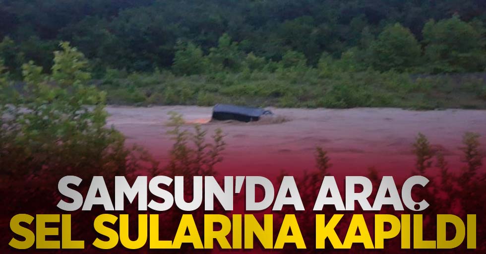 Samsun'da araç sel sularına kapıldı
