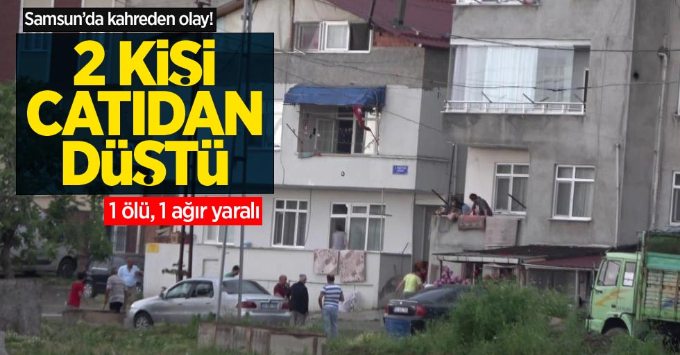 Samsun'da kahreden olay! İki kişi çatıdan düştü: 1 ölü, 1 ağır yaralı