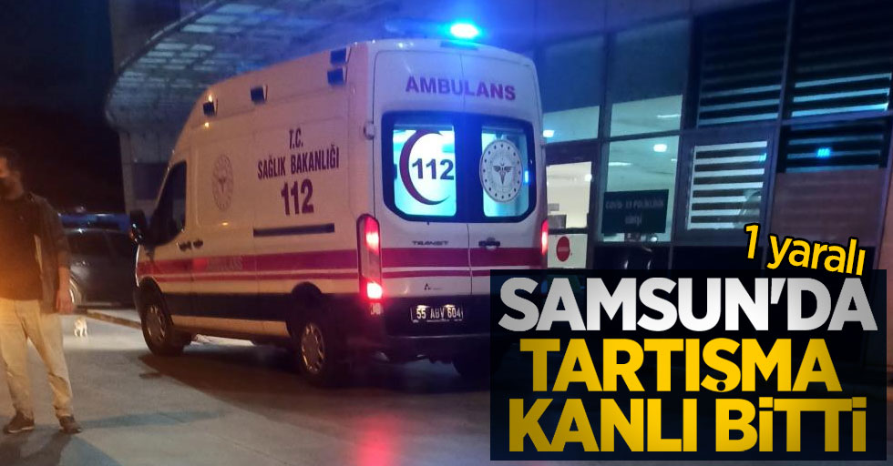 Samsun'da tartışma kanlı bitti: 1 yaralı