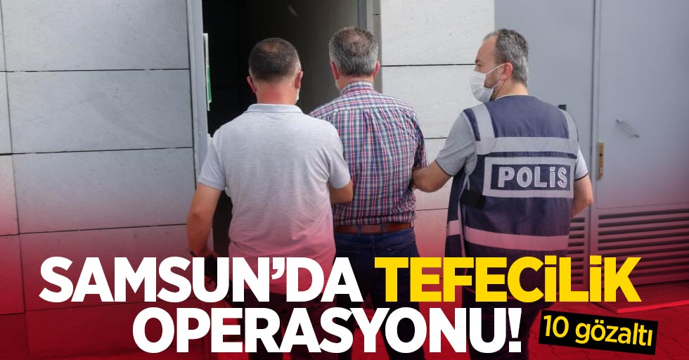Samsun'da tefecilik operasyonu: 10 gözaltı