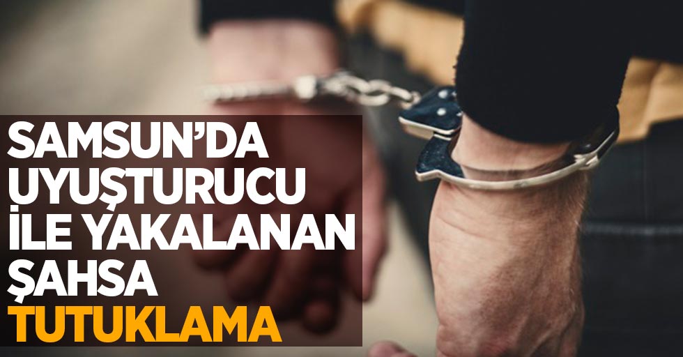 Samsun'da uyuşturucu ile yakalanan şahsa tutuklama