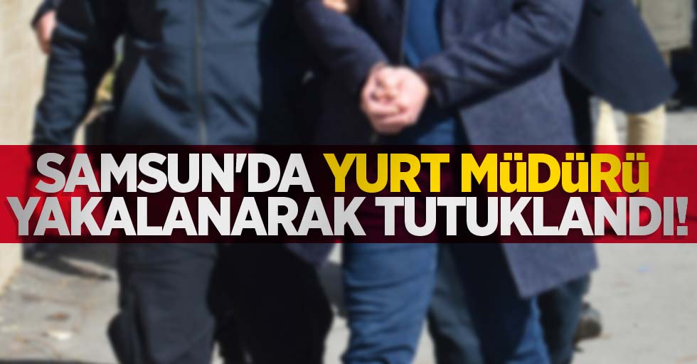 Samsun'da yurt müdürü yakalanarak tutuklandı!