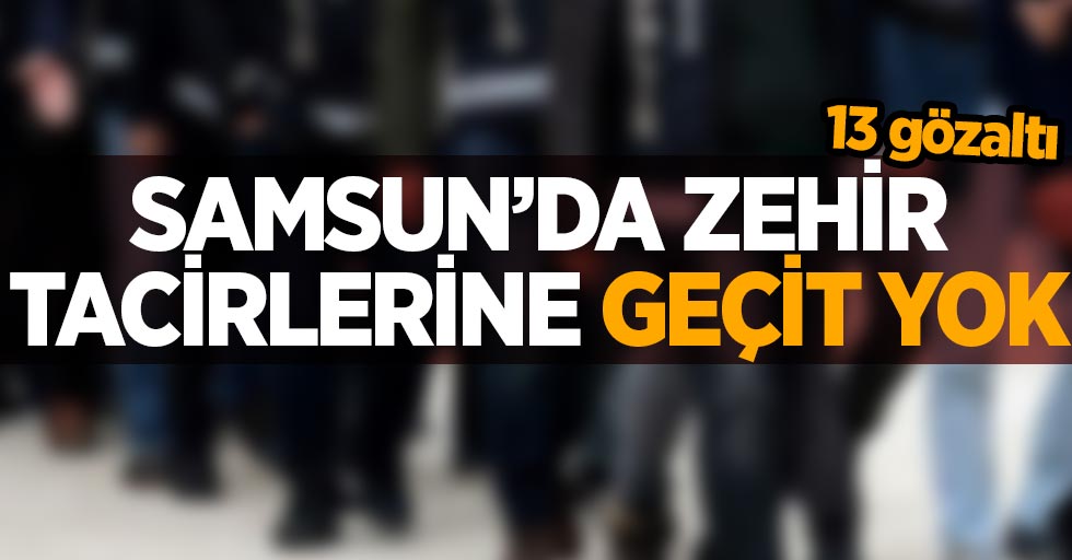 Samsun'da zehir tacirlerine geçit yok: 13 gözaltı