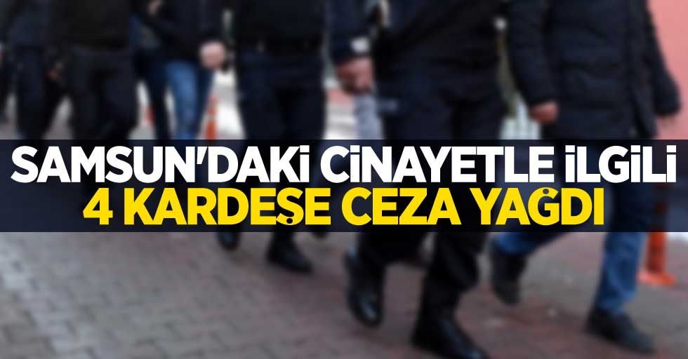 Samsun'daki cinayetle ilgili 4 kardeşe ceza yağdı