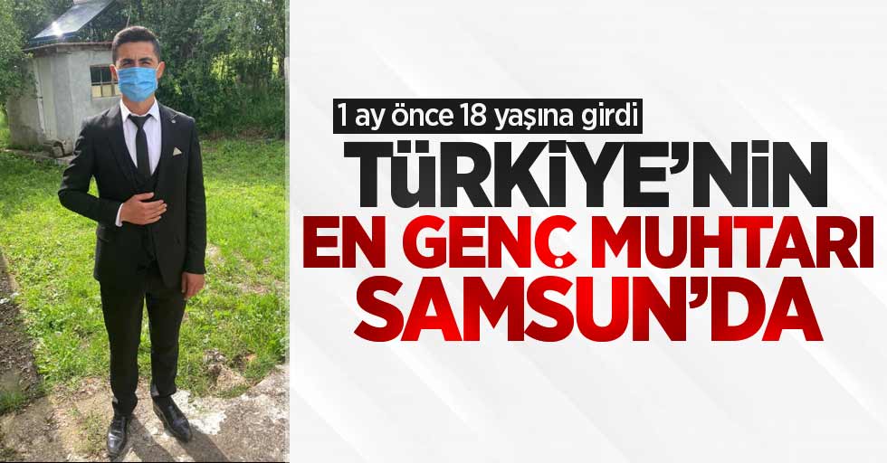 Türkiye'nin en genç muhtarı Samsun'da! 1 ay önce 18 yaşına girdi