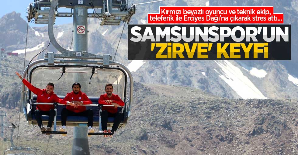 Kırmızı beyazlı oyuncu ve teknik ekip, teleferik ile Erciyes Dağı’na çıkarak stres attı... Samsunspor'un  'ZİRVE' keyfi 