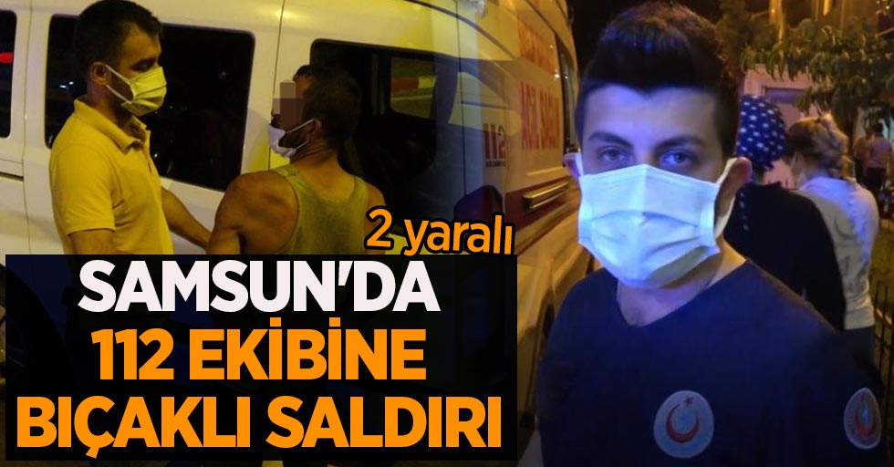 Samsun'da 112 ekibine bıçaklı saldırı: 2 gözaltı