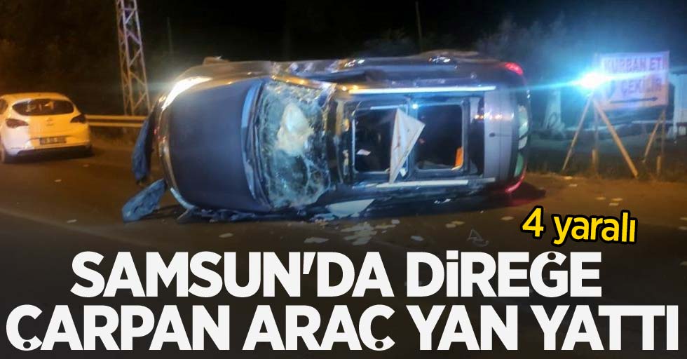 Samsun'da direğe çarpan araç yan yattı: 4 yaralı