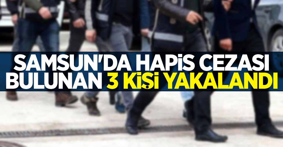 Samsun'da hapis cezası bulunan 3 kişi yakalandı