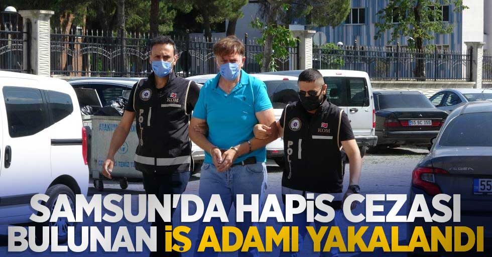Samsun'da hapis cezası bulunan iş adamı yakalandı