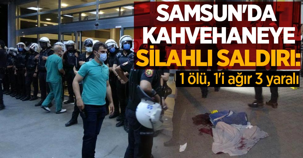 Samsun'da kahvehaneye silahlı saldırı: 1 ölü, 1'i ağır 3 yaralı