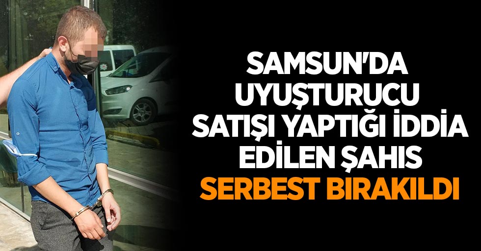 Samsun'da uyuşturucu satışı yaptığı iddia edilen şahıs serbest bırakıldı