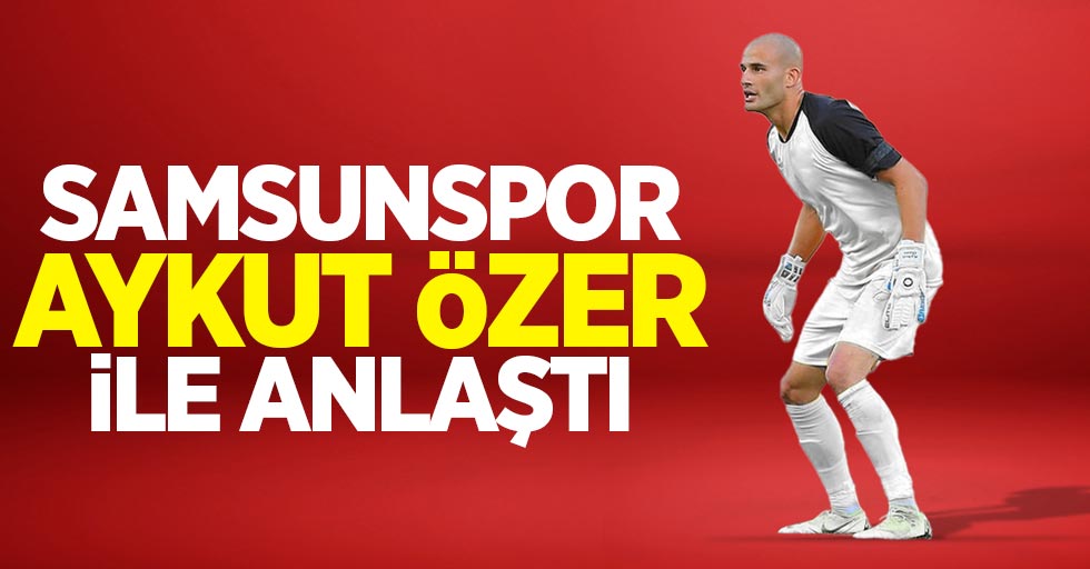 Samsunspor Aykut Özer ile anlaştı