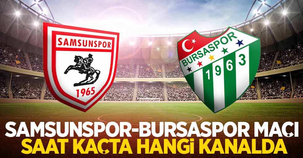 Samsunspor - Bursaspor Maçı Saat Kaçta Hangi Kanalda