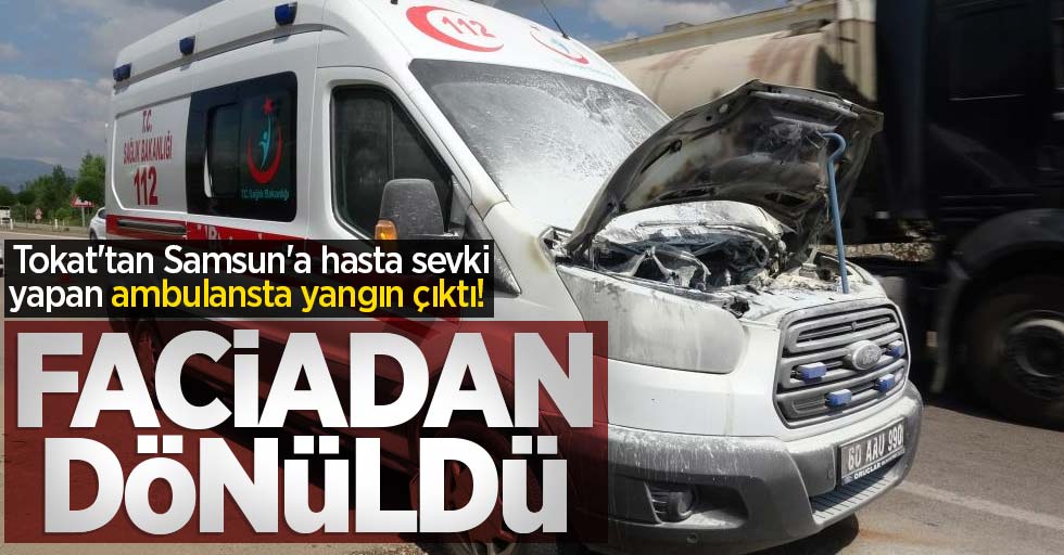 Tokat'tan Samsun'a hasta sevki yapan ambulansta yangın çıktı! Faciadan dönüldü
