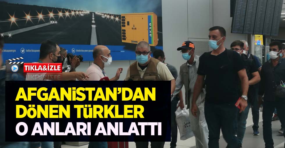 Afganistan'dan dönen Türkler o anları anlattı