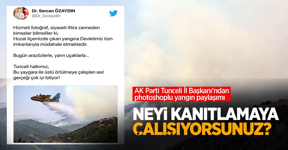 AK Parti Tunceli İl Başkanı’ndan photoshoplu yangın paylaşımı