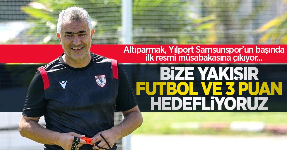 Altıparmak, Yılport Samsunspor’un başında ilk resmi müsabakasına çıkıyor... Bize yakışır futbol ve 3 puan hedefliyoruz