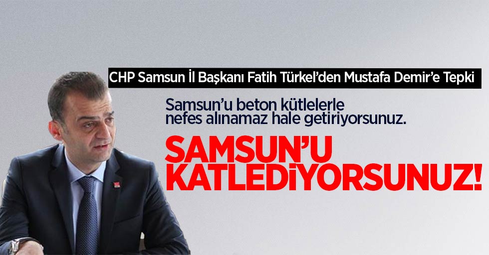 CHP Samsun İl Başkanı Fatih Türkel'den Mustafa Demir'e Tepki