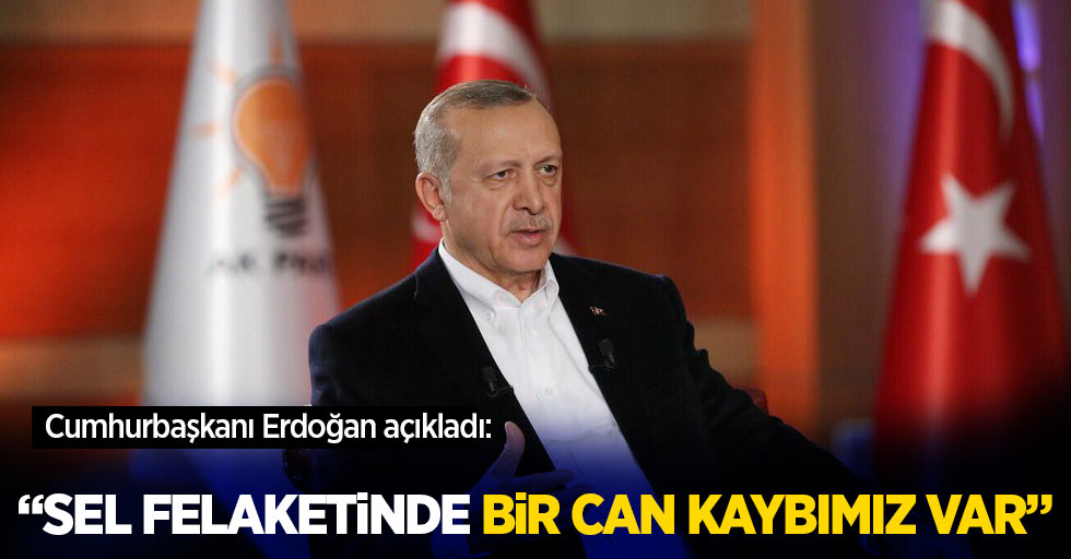 Cumhurbaşkanı Erdoğan açıkladı: Sel felaketinde bir can kaybımız var!