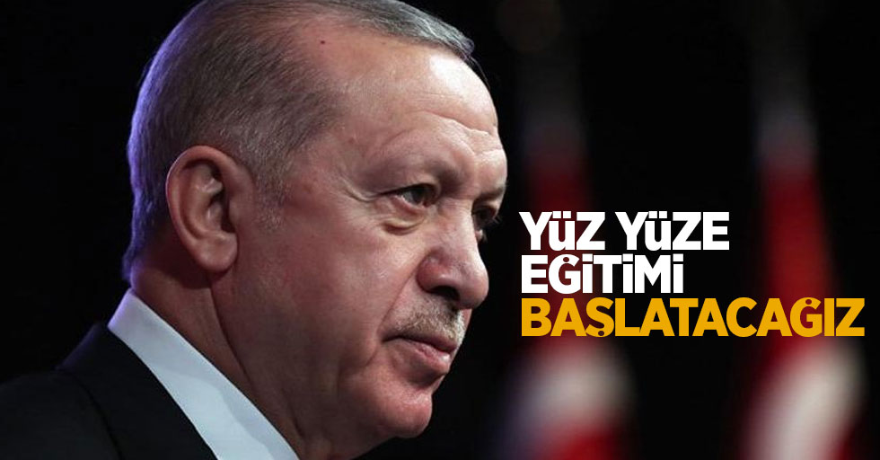 Erdoğan açıkladı: yüz yüze eğitimi başlatacağız