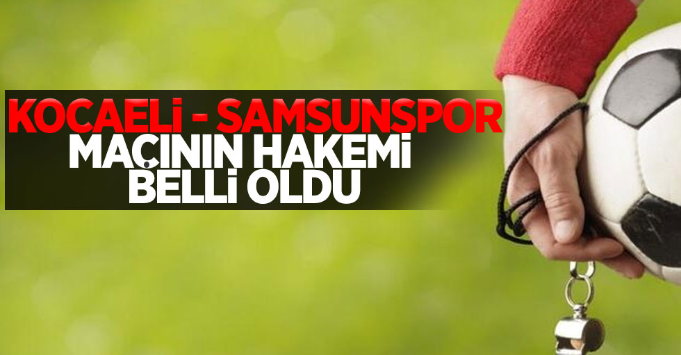 Kocaeli- Samsunspor maçının hakemi belli oldu...