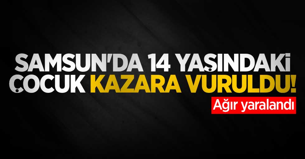 Samsun'da 14 yaşındaki çocuk kazara vuruldu! Ağır yaralandı 