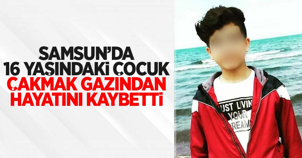 Samsun'da 16 yaşındaki çocuk çakmak gazından hayatını kaybetti