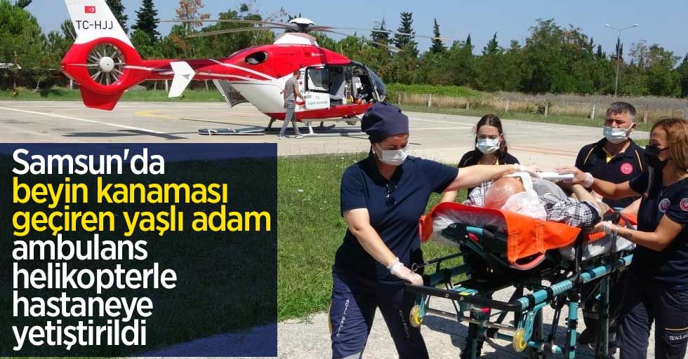 Samsun'da beyin kanaması geçiren yaşlı adam ambulans helikopterle hastaneye yetiştirildi
