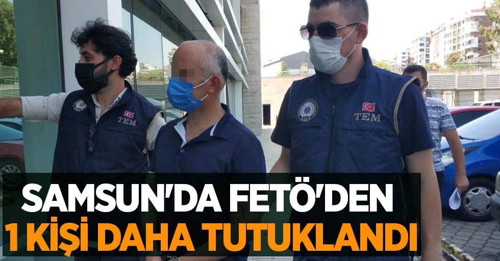 Samsun'da FETÖ'den 1 kişi daha tutuklandı
