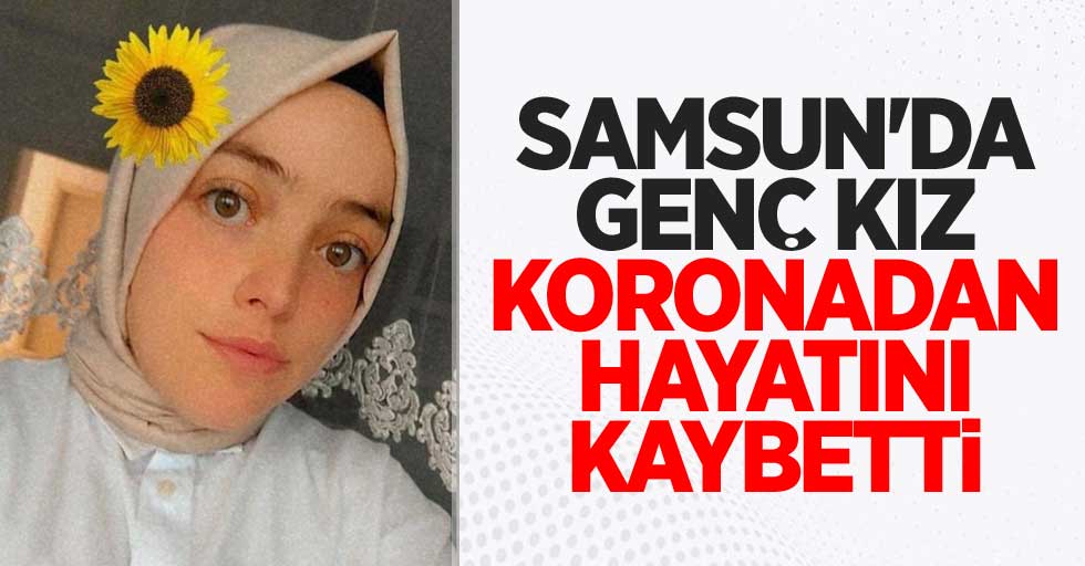 Samsun'da genç kız koronadan hayatını kaybetti