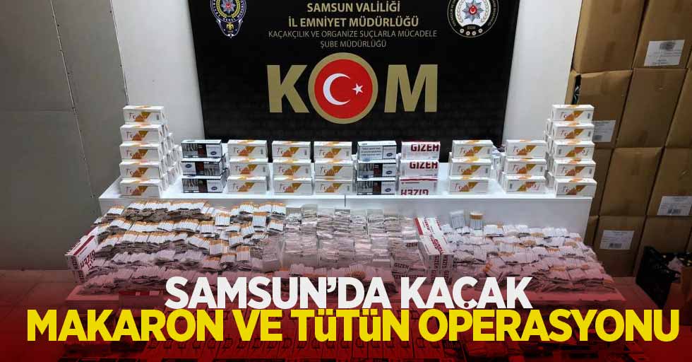 Samsun'da kaçak makaron ve tütün operasyonu